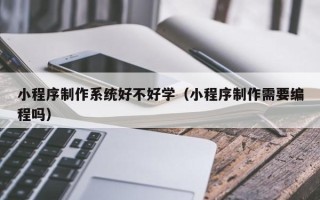 舞钢小程序制作系统好不好学（小程序制作需要编程吗）