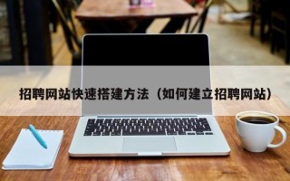 舞钢招聘网站快速搭建方法（如何建立招聘网站）