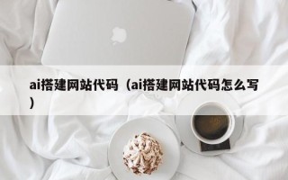 舞钢ai搭建网站代码（ai搭建网站代码怎么写）
