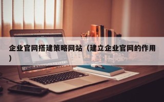 舞钢企业官网搭建策略网站（建立企业官网的作用）
