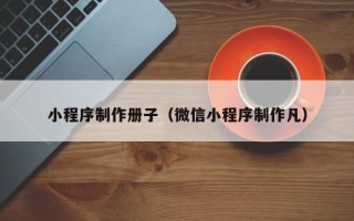 舞钢小程序制作册子（微信小程序制作凡）