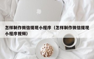 舞钢怎样制作微信提现小程序（怎样制作微信提现小程序视频）