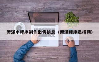 舞钢菏泽小程序制作出售信息（菏泽程序员招聘）