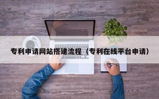 舞钢专利申请网站搭建流程（专利在线平台申请）