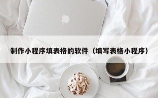 舞钢制作小程序填表格的软件（填写表格小程序）