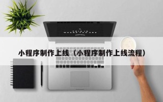 舞钢小程序制作上线（小程序制作上线流程）