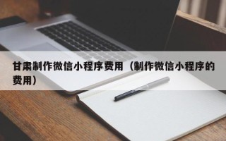舞钢甘肃制作微信小程序费用（制作微信小程序的费用）
