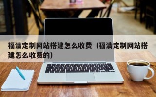 舞钢福清定制网站搭建怎么收费（福清定制网站搭建怎么收费的）