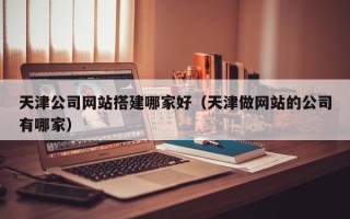 舞钢天津公司网站搭建哪家好（天津做网站的公司有哪家）