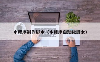 舞钢小程序制作脚本（小程序自动化脚本）
