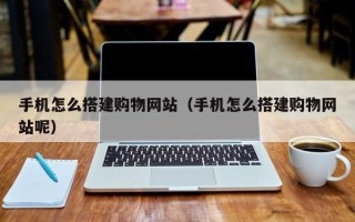 舞钢手机怎么搭建购物网站（手机怎么搭建购物网站呢）