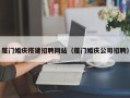 舞钢厦门婚庆搭建招聘网站（厦门婚庆公司招聘）