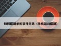 舞钢如何搭建单机软件网站（单机游戏搭建）
