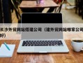 舞钢长沙外贸网站搭建公司（建外贸网站哪家公司好）