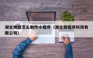 舞钢湖北微信怎么制作小程序（湖北微程序科技有限公司）