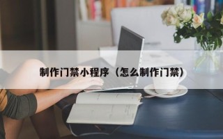 舞钢制作门禁小程序（怎么制作门禁）