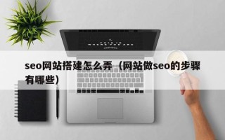 舞钢seo网站搭建怎么弄（网站做seo的步骤有哪些）